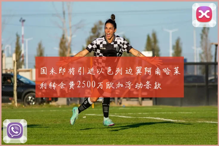 国米即将引进以色列边翼阿南哈莱利转会费2500万欧加浮动条款