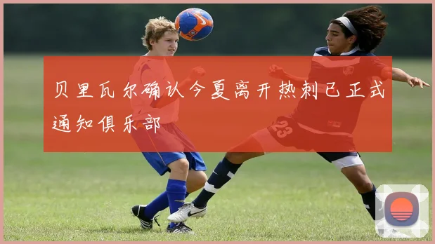 贝里瓦尔确认今夏离开热刺已正式通知俱乐部