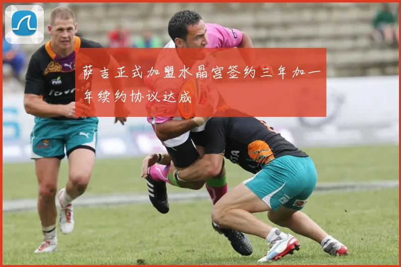 萨吉正式加盟水晶宫签约三年加一年续约协议达成