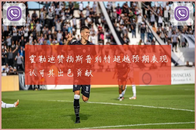 霍勒迪赞扬斯普利特超越预期表现认可其出色贡献