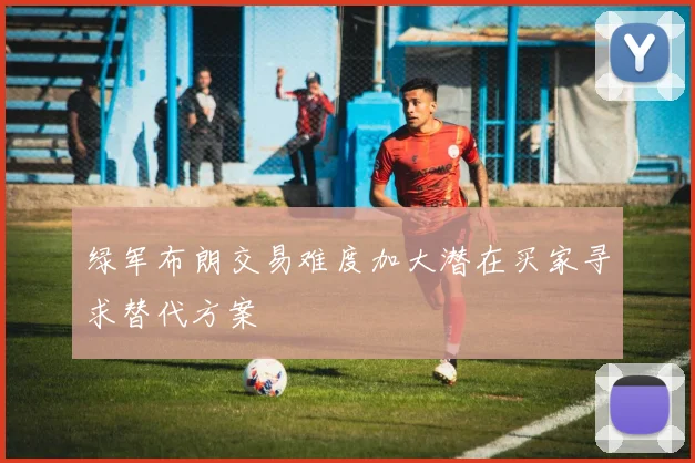 绿军布朗交易难度加大潜在买家寻求替代方案