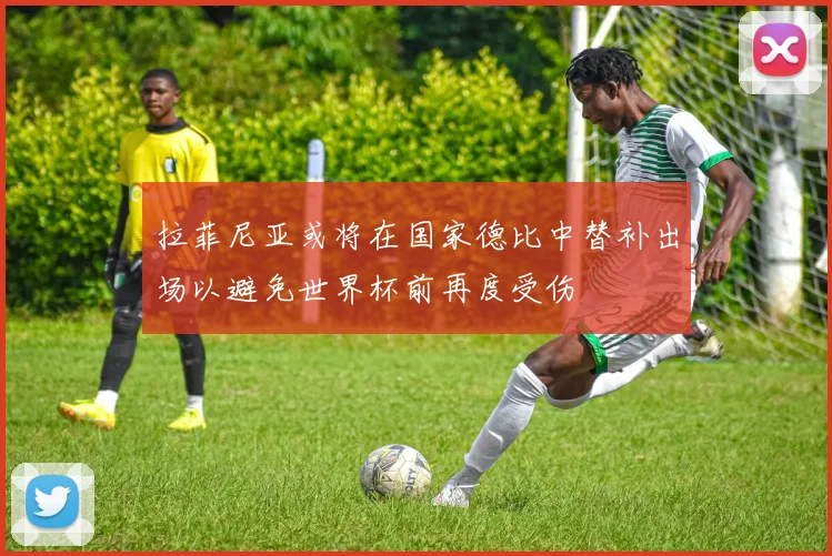 拉菲尼亚或将在国家德比中替补出场以避免世界杯前再度受伤