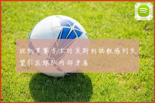 班凯罗赛季末对莫斯利执教感到失望引发球队内部矛盾
