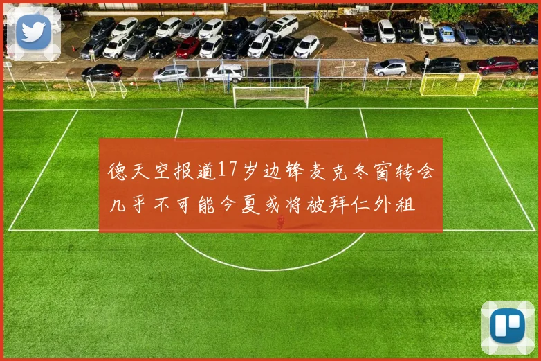 德天空报道17岁边锋麦克冬窗转会几乎不可能今夏或将被拜仁外租