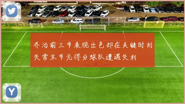 乔治前三节表现出色却在关键时刻失常末节无得分球队遭遇失利