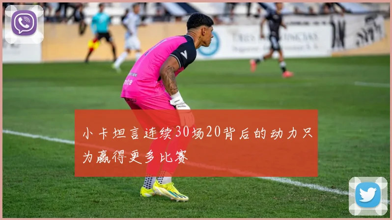 小卡坦言连续30场20背后的动力只为赢得更多比赛
